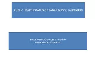 PUBLIC HEALTH STATUS OF SADAR BLOCK, JALPAIGURI