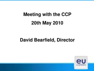 Meeting with the CCP 20th May 2010 David Bearfield, Director