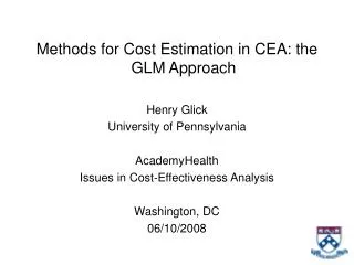 Methods for Cost Estimation in CEA: the GLM Approach Henry Glick University of Pennsylvania