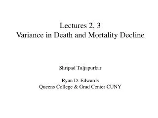 Lectures 2, 3 Variance in Death and Mortality Decline Shripad Tuljapurkar Ryan D. Edwards