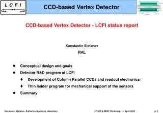 CCD-based Vertex Detector - LCFI status report Konstantin Stefanov RAL