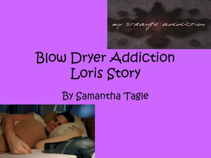 blow dryer addiction loris story