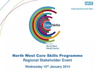 North West Core Skills Programme Regional Stakeholder Event Wednesday 15 th January 2014