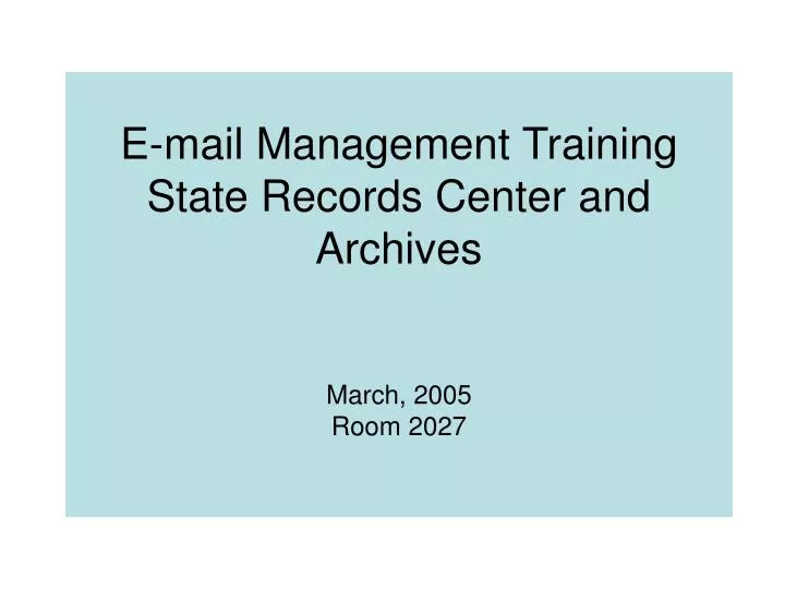 e mail management training state records center and archives march 2005 room 2027