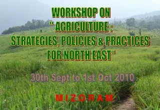 WORKSHOP ON &quot; AGRICULTURE : STRATEGIES, POLICIES &amp; PRACTICES FOR NORTH EAST&quot;