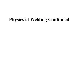 Physics of Welding Continued