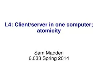 L4: Client/server in one computer; atomicity Sam Madden 6.033 Spring 2014