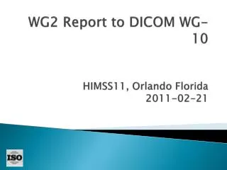 WG2 Report to DICOM WG-10 HIMSS11, Orlando Florida 2011-02-21