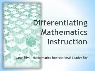 Differentiating Mathematics Instruction Jane Silva, Mathematics Instructional Leader SW