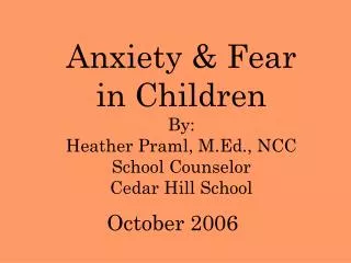Anxiety &amp; Fear in Children By: Heather Praml, M.Ed., NCC School Counselor Cedar Hill School