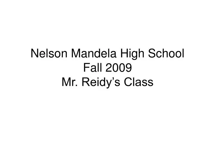 nelson mandela high school fall 2009 mr reidy s class