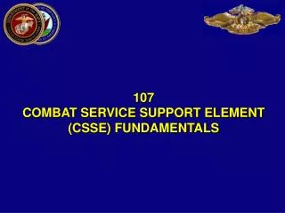 107 COMBAT SERVICE SUPPORT ELEMENT (CSSE) FUNDAMENTALS