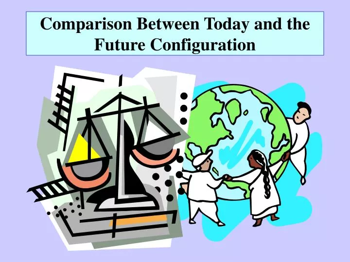 comparison between today and the future configuration