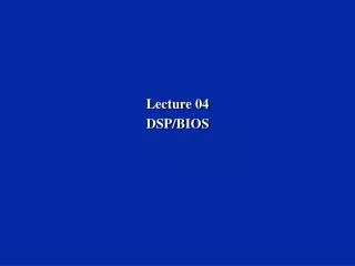 Lecture 04 DSP/BIOS