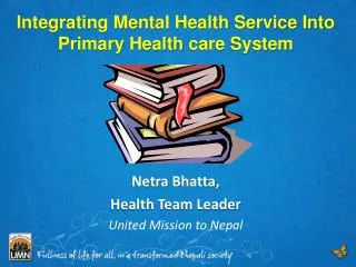 Integrating Mental Health Service Into Primary Health care System Netra Bhatta ,