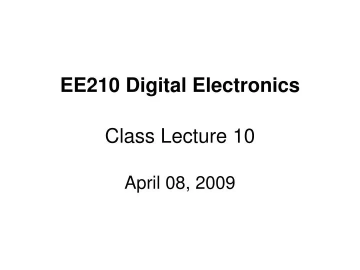ee210 digital electronics class lecture 10 april 08 2009