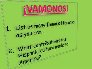 ¡VAMONOS! List as many famous Hispanics as you can…