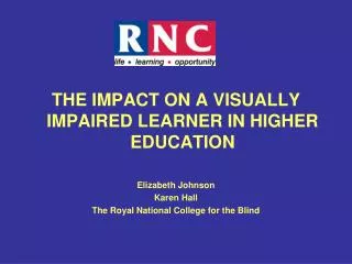 THE IMPACT ON A VISUALLY IMPAIRED LEARNER IN HIGHER EDUCATION Elizabeth Johnson Karen Hall