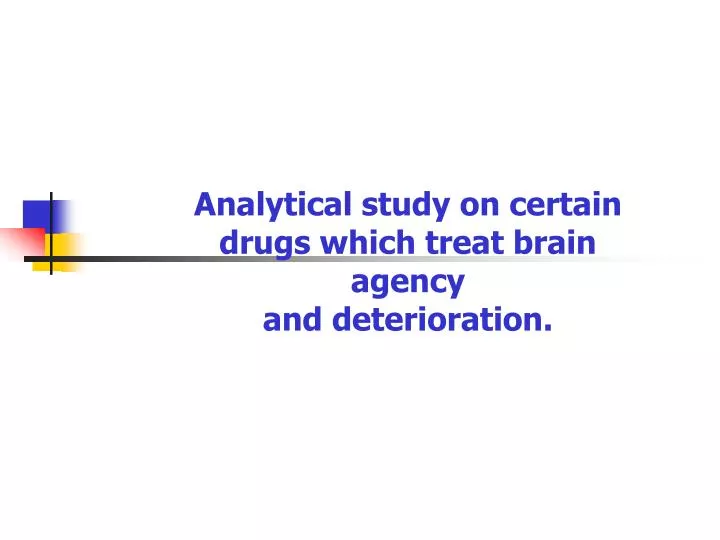 analytical study on certain drugs which treat brain agency and deterioration