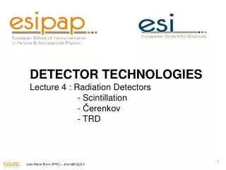DETECTOR TECHNOLOGIES Lecture 4 : Radiation Detectors 	 - Scintillation 	 - ?erenkov 	 - TRD