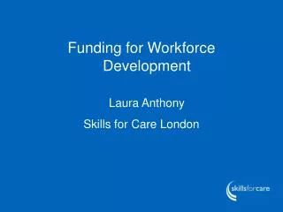 Funding for Workforce Development Laura Anthony Skills for Care London