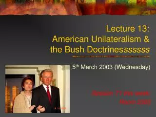 Lecture 13: American Unilateralism &amp; the Bush Doctrines ssssss