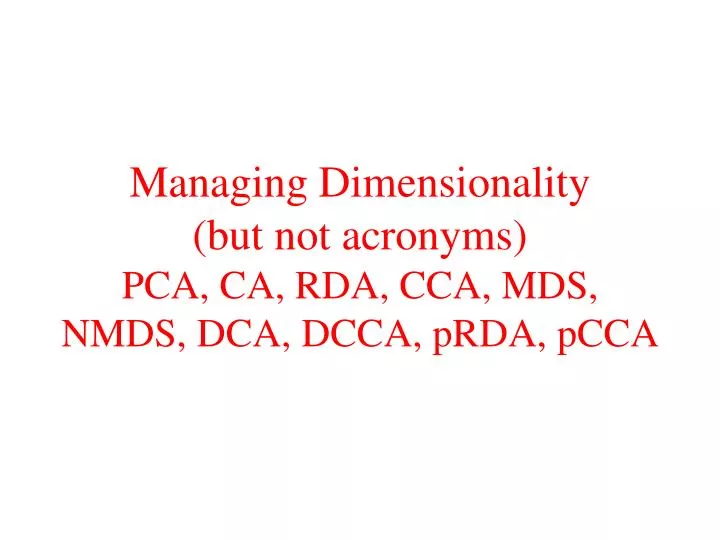 managing dimensionality but not acronyms pca ca rda cca mds nmds dca dcca prda pcca
