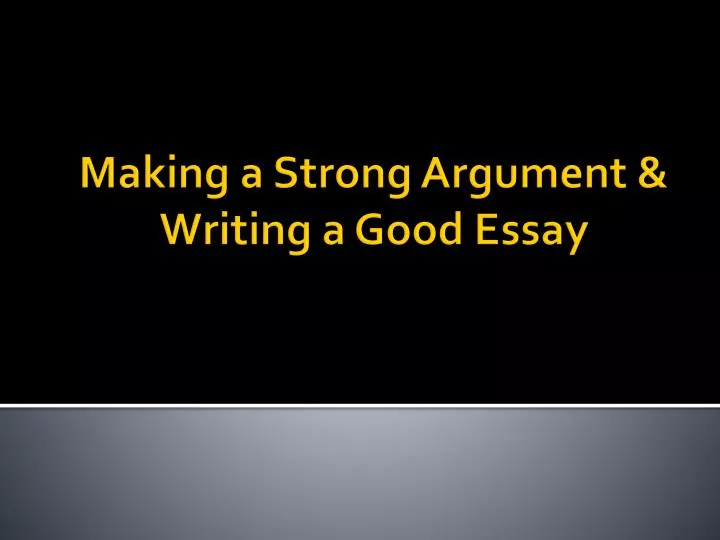 making a strong argument writing a good essay