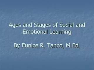 Ages and Stages of Social and Emotional Learning By Eunice R. Tanco, M.Ed.