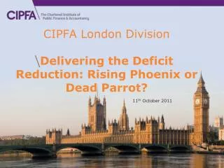 CIPFA London Division Delivering the Deficit Reduction : Rising Phoenix or Dead Parrot?