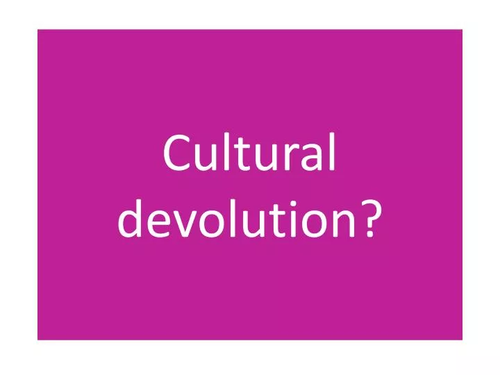 cultural devolution