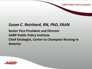 Susan C. Reinhard, RN, PhD, FAAN Senior Vice President and Director AARP Public Policy Institute