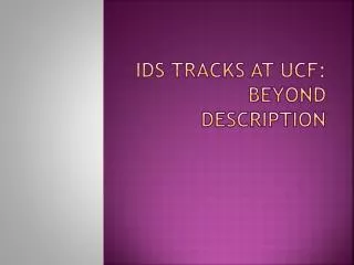 IDS Tracks at UCF: Beyond Description