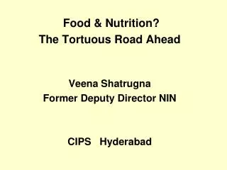 Food &amp; Nutrition? The Tortuous Road Ahead Veena Shatrugna Former Deputy Director NIN
