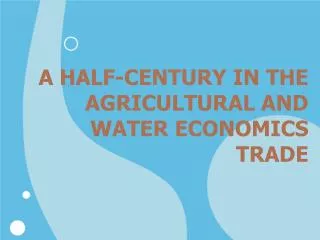 A HALF-CENTURY IN THE AGRICULTURAL AND WATER ECONOMICS TRADE