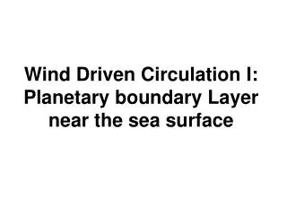 Wind Driven Circulation I: Planetary boundary Layer near the sea surface