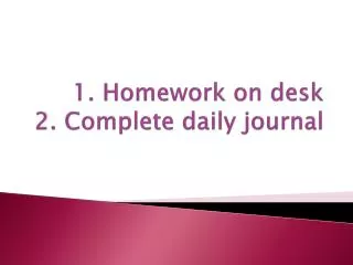 1. Homework on desk 2. Complete daily journal