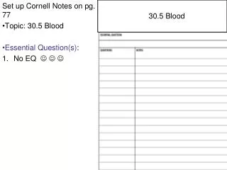 Set up Cornell Notes on pg. 77 Topic: 30.5 Blood Essential Question(s) : No EQ ? ? ?