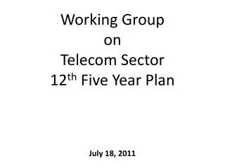Working Group on Telecom Sector 12 th Five Year Plan July 18, 2011