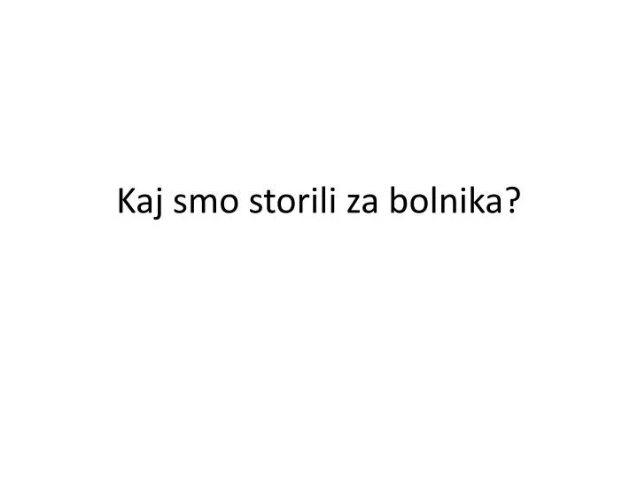 kaj smo storili za bolnika