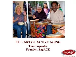 The Art of Active Aging Tim Carpenter Founder, EngAGE