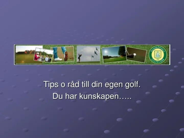 tips o r d till din egen golf du har kunskapen