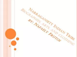 Narragansett Indian Tribe Biographies, arts, and clothing by: Nafaely Frutos