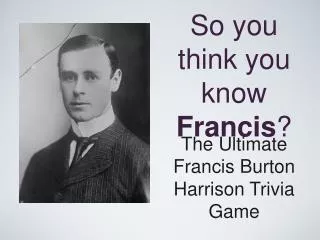 So you think you know Francis ?