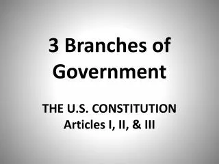 3 Branches of Government THE U.S. CONSTITUTION Articles I, II, &amp; III
