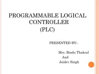 PROGRAMMABLE LOGICAL CONTROLLER (PLC) PRESENTED BY:-		 Mrs. Bindu Thakral 	And			 Jaidev Singh