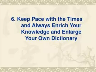 6 keep pace with the times and always enrich your knowledge and enlarge your own dictionary
