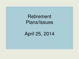Retirement Plans/Issues April 25, 2014
