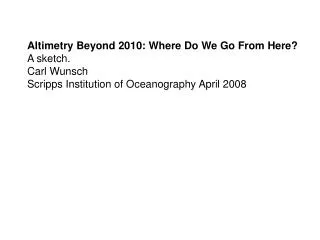 Altimetry Beyond 2010: Where Do We Go From Here? A sketch. Carl Wunsch