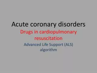 Acute coronary disorders Drugs in cardiopulmonary resuscitation